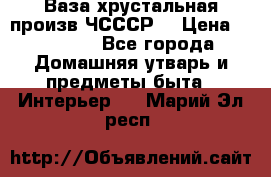 Ваза хрустальная произв ЧСССР. › Цена ­ 10 000 - Все города Домашняя утварь и предметы быта » Интерьер   . Марий Эл респ.